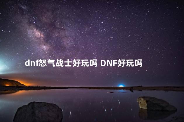 dnf怒气战士好玩吗 DNF好玩吗